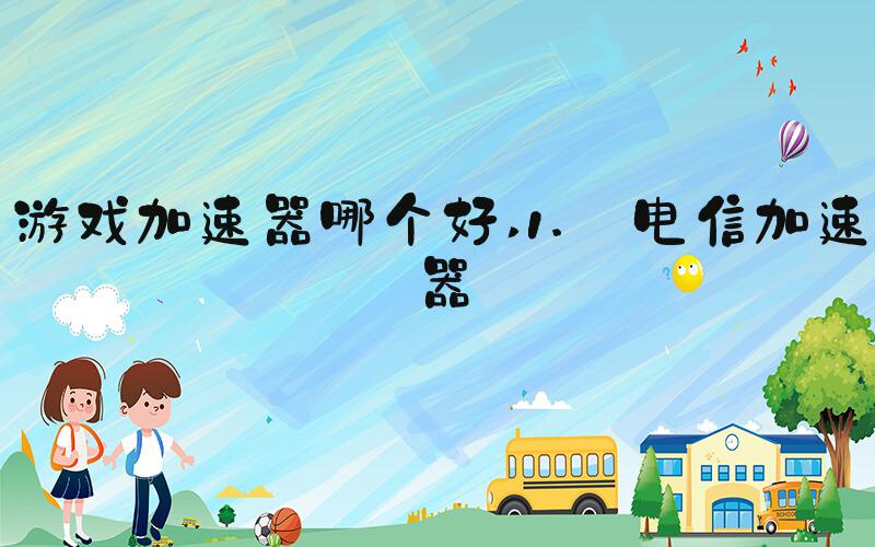 游戏加速器哪个好 1. 电信加速器